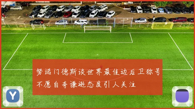 努诺门德斯谈世界最佳边后卫称号不愿自夸谦逊态度引人关注