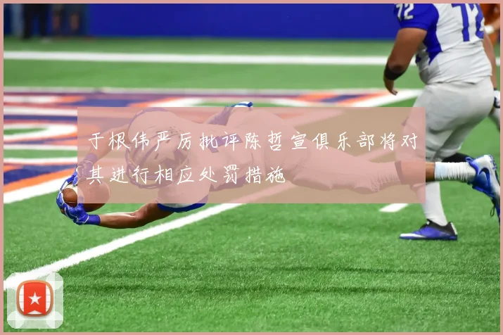 于根伟严厉批评陈哲宣俱乐部将对其进行相应处罚措施