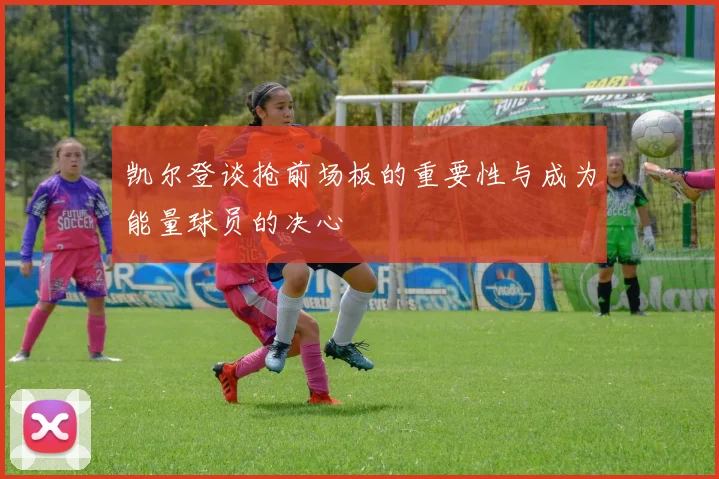 凯尔登谈抢前场板的重要性与成为能量球员的决心