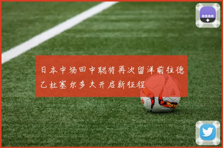 日本中场田中聪将再次留洋前往德乙杜塞尔多夫开启新征程