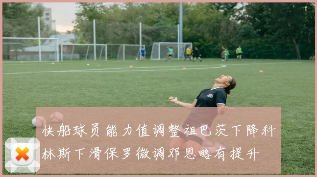 快船球员能力值调整祖巴茨下降科林斯下滑保罗微调邓恩略有提升
