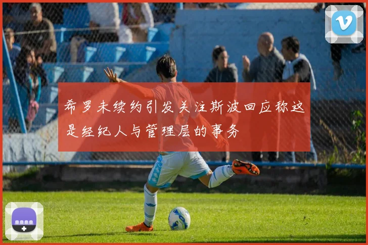 希罗未续约引发关注斯波回应称这是经纪人与管理层的事务