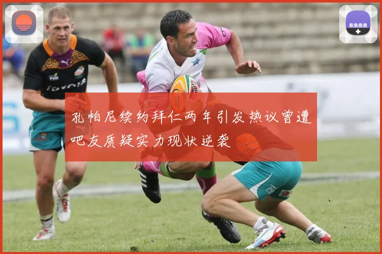 孔帕尼续约拜仁两年引发热议曾遭吧友质疑实力现状逆袭