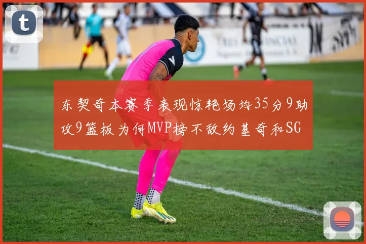 东契奇本赛季表现惊艳场均35分9助攻9篮板为何MVP榜不敌约基奇和SGA