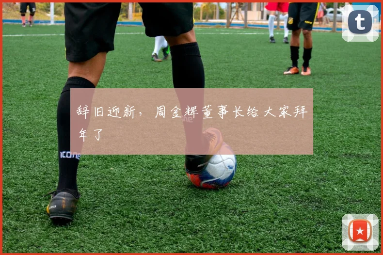 辞旧迎新，周金辉董事长给大家拜年了