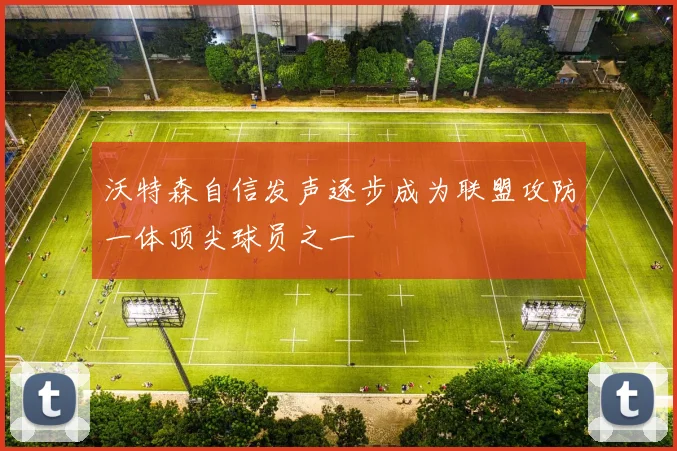 沃特森自信发声逐步成为联盟攻防一体顶尖球员之一