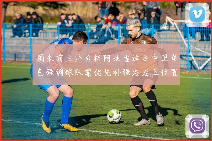 国米前主帅分析阿坎吉适合中卫角色强调球队需优先补强右后卫位置