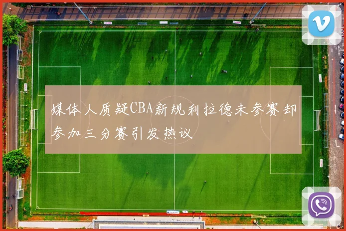 媒体人质疑CBA新规利拉德未参赛却参加三分赛引发热议