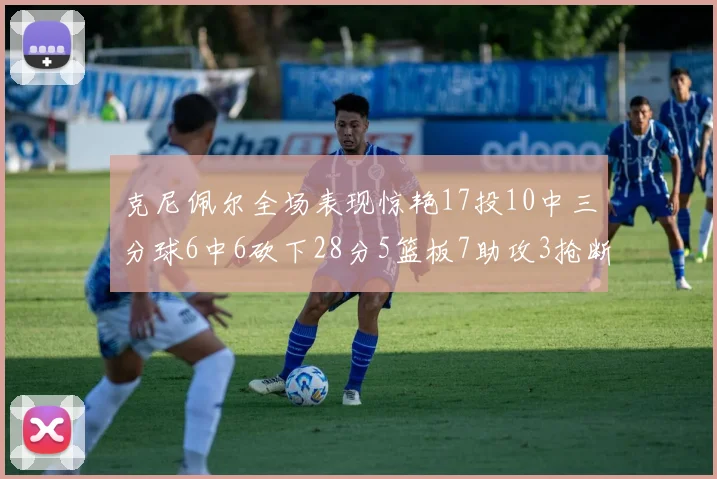 克尼佩尔全场表现惊艳17投10中三分球6中6砍下28分5篮板7助攻3抢断正负值高达18