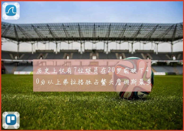 历史上仅有7位球员在20岁前砍下40分以上弗拉格独占鳌头詹姆斯最多