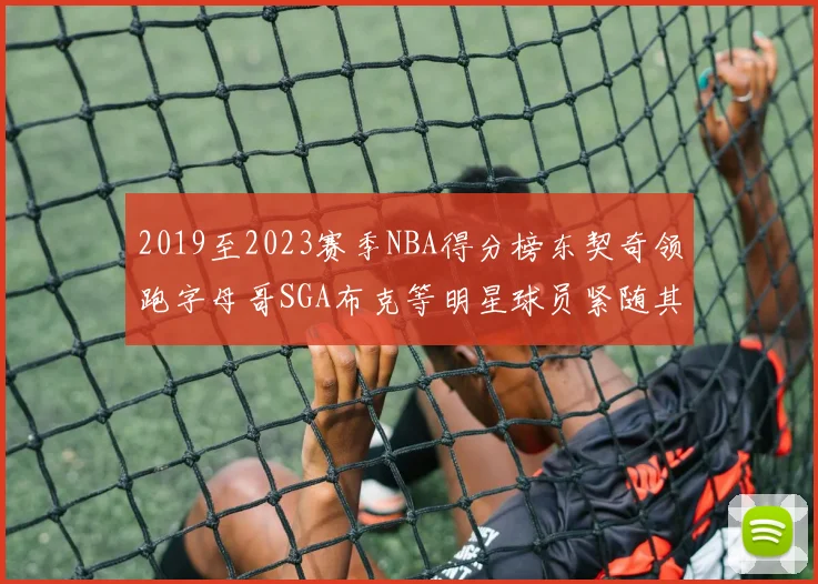 2019至2023赛季NBA得分榜东契奇领跑字母哥SGA布克等明星球员紧随其后