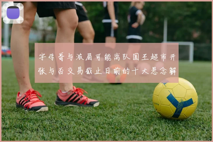 字母哥与浓眉可能离队国王超市开张与否交易截止日前的十大悬念解析