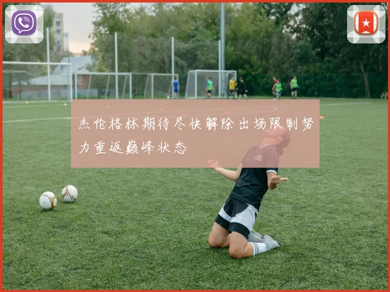 杰伦格林期待尽快解除出场限制努力重返巅峰状态