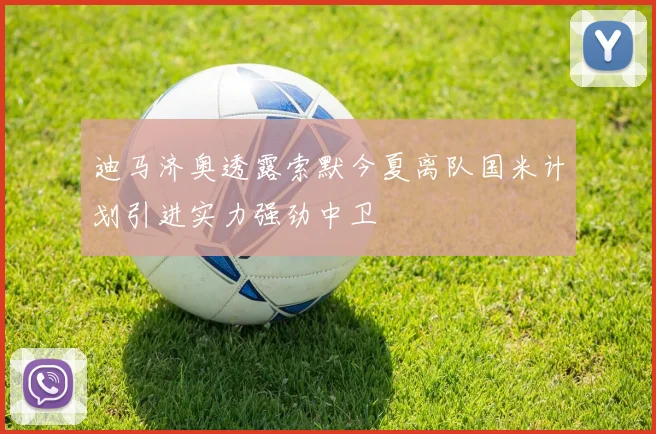 迪马济奥透露索默今夏离队国米计划引进实力强劲中卫