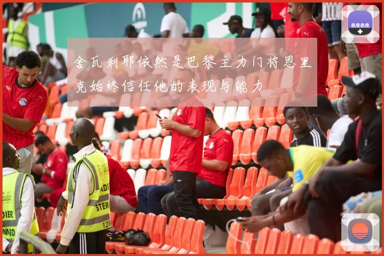 舍瓦利耶依然是巴黎主力门将恩里克始终信任他的表现与能力