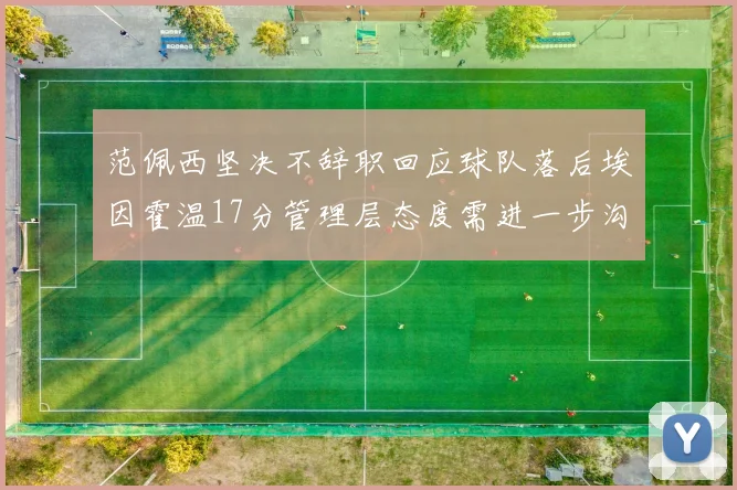 范佩西坚决不辞职回应球队落后埃因霍温17分管理层态度需进一步沟通