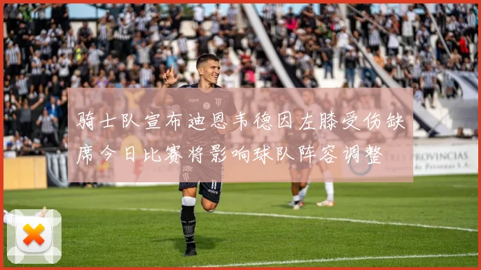 骑士队宣布迪恩韦德因左膝受伤缺席今日比赛将影响球队阵容调整