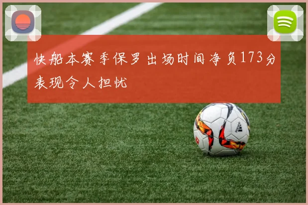 快船本赛季保罗出场时间净负173分表现令人担忧