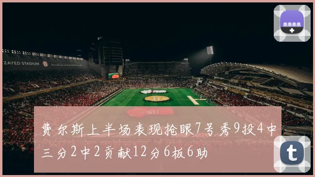 费尔斯上半场表现抢眼7号秀9投4中三分2中2贡献12分6板6助