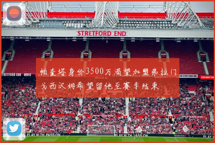 帕奎塔身价3500万渴望加盟弗拉门戈西汉姆希望留他至赛季结束