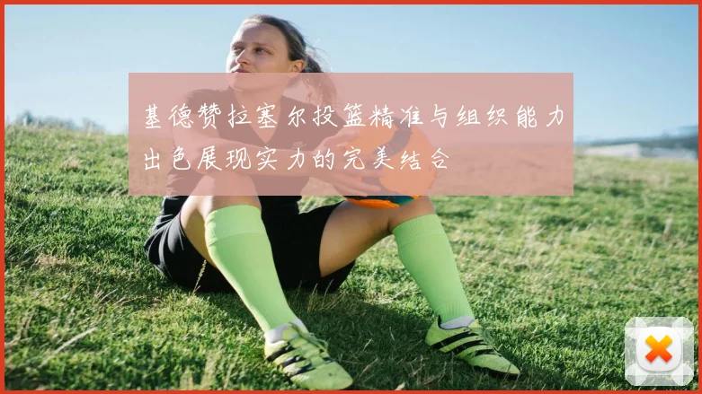 基德赞拉塞尔投篮精准与组织能力出色展现实力的完美结合