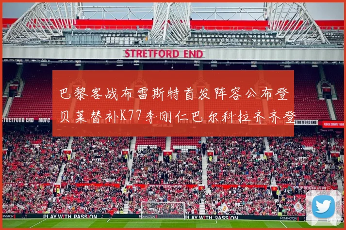 巴黎客战布雷斯特首发阵容公布登贝莱替补K77李刚仁巴尔科拉齐齐登场