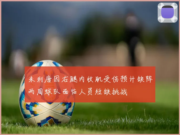 米利唐因右腿内收肌受伤预计缺阵两周球队面临人员短缺挑战