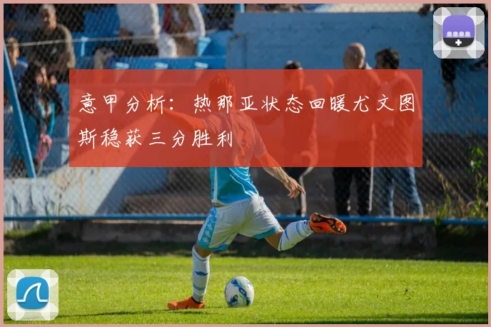 意甲分析：热那亚状态回暖尤文图斯稳获三分胜利