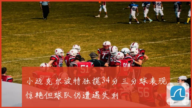 小迈克尔波特独揽34分三分球表现惊艳但球队仍遭遇失利