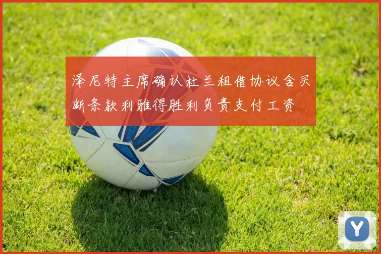 泽尼特主席确认杜兰租借协议含买断条款利雅得胜利负责支付工资
