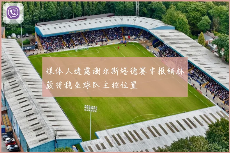 媒体人透露谢尔斯塔德赛季报销林葳将稳坐球队主控位置