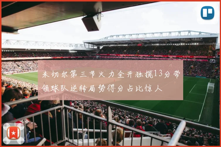 米切尔第三节火力全开独揽13分带领球队逆转局势得分占比惊人