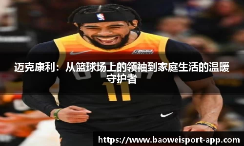 迈克康利:从篮球场上的领袖到家庭生活的温暖守护者
