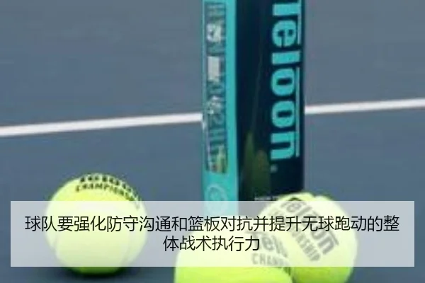 球队要强化防守沟通和篮板对抗并提升无球跑动的整体战术执行力（BOWWAYSPORTS）