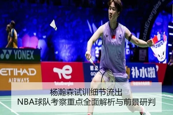 杨瀚森试训细节流出 NBA球队考察重点全面解析与前景研判（BOWWAYSPORTS）